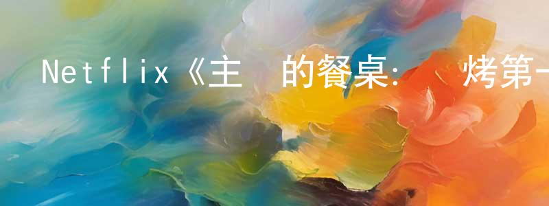 Netflix《主廚的餐桌：燒烤第一季》迅雷下載/在線觀看/百度云-選秀/綜藝-美劇天堂 陳允中的blog
